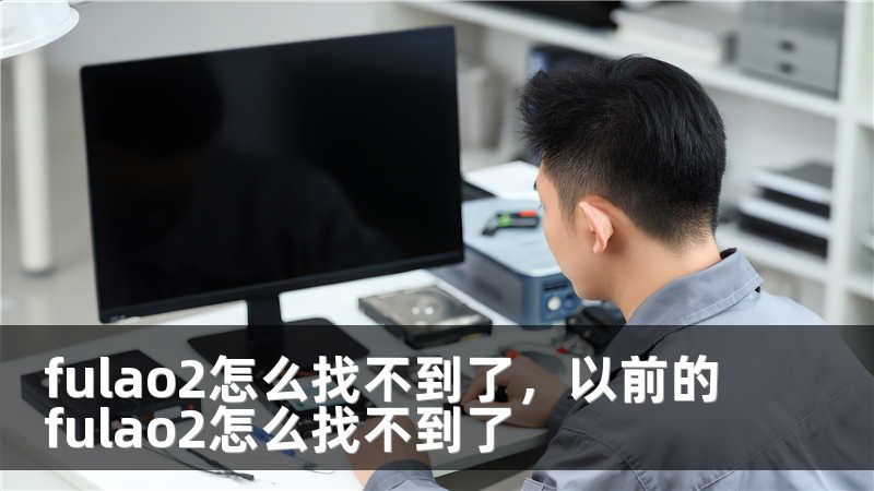 fulao2怎么找不到了，以前的fulao2怎么找不到了