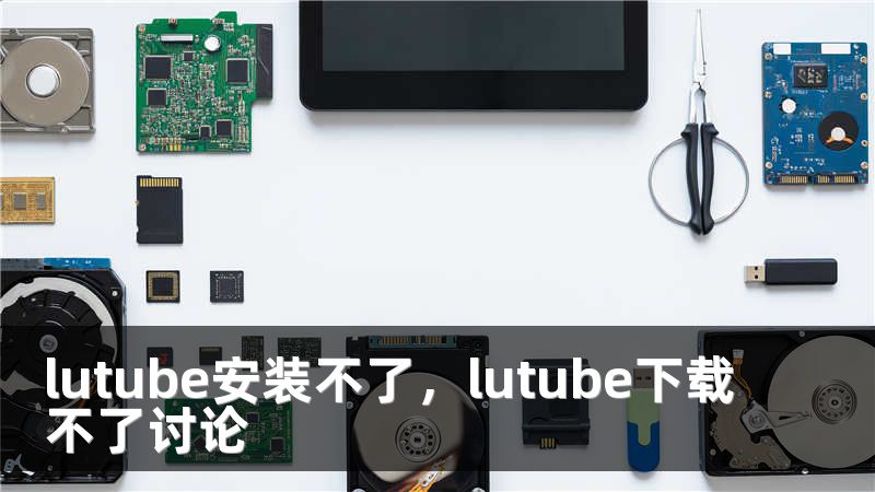 lutube安装不了，lutube下载不了讨论