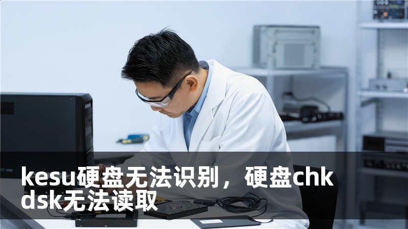 kesu硬盘无法识别，硬盘chkdsk无法读取