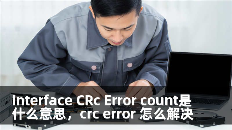 Interface CRc Error count是什么意思，crc error 怎么解决