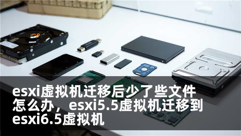 esxi虚拟机迁移后少了些文件怎么办，esxi5.5虚拟机迁移到esxi6.5虚拟机