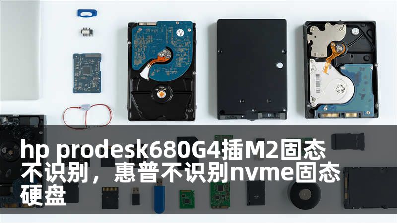 hp prodesk680G4插M2固态不识别，惠普不识别nvme固态硬盘