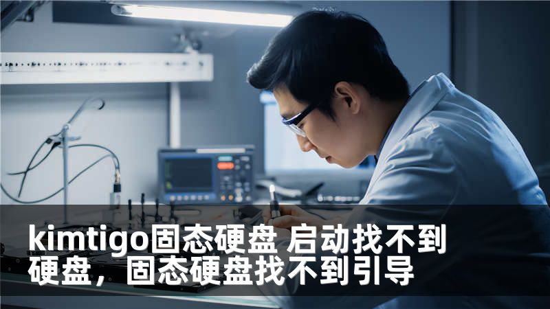 kimtigo固态硬盘 启动找不到硬盘，固态硬盘找不到引导