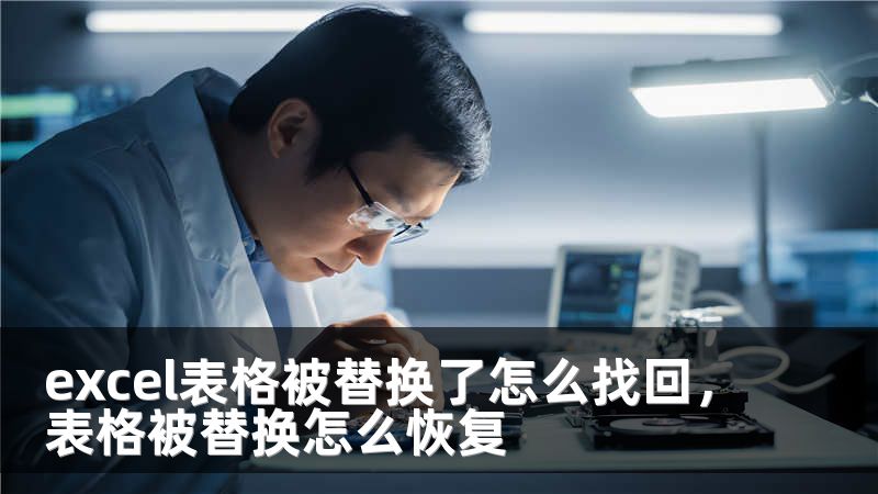 excel表格被替换了怎么找回，表格被替换怎么恢复