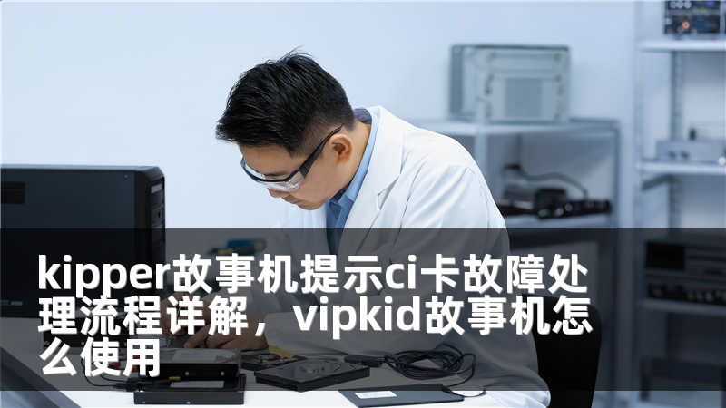 kipper故事机提示ci卡故障处理流程详解，vipkid故事机怎么使用