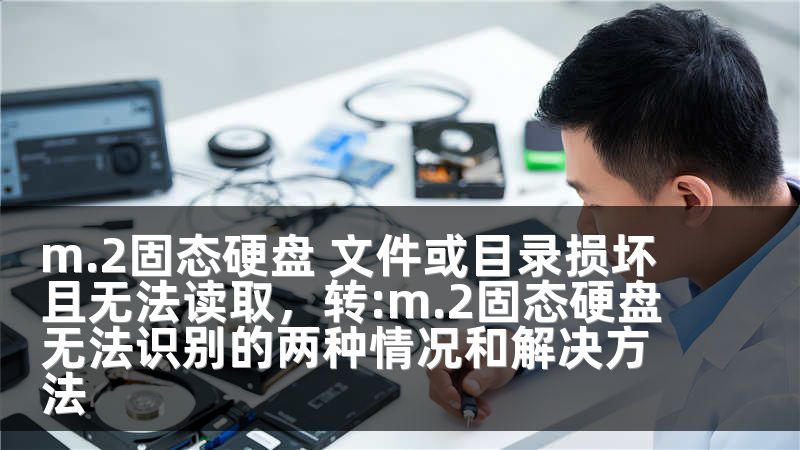 m.2固态硬盘 文件或目录损坏且无法读取，转:m.2固态硬盘无法识别的两种情况和解决方法