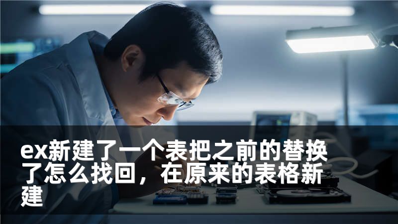 ex新建了一个表把之前的替换了怎么找回，在原来的表格新建