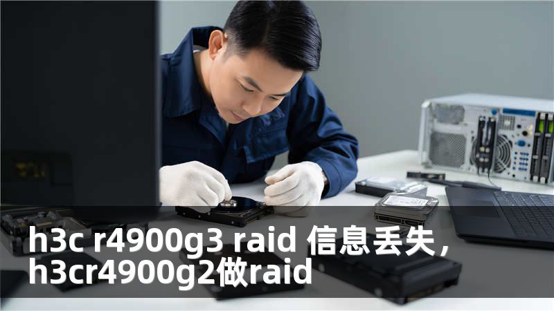 h3c r4900g3 raid 信息丢失，h3cr4900g2做raid
