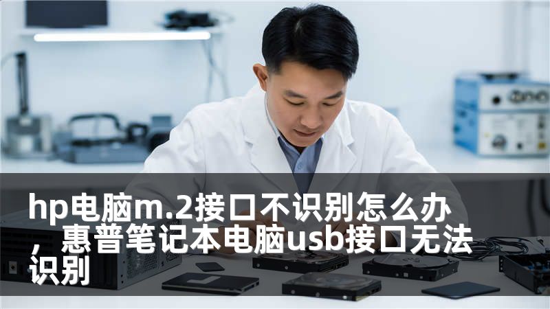 hp电脑m.2接口不识别怎么办，惠普笔记本电脑usb接口无法识别