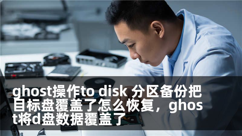 ghost操作to disk 分区备份把目标盘覆盖了怎么恢复，ghost将d盘数据覆盖了