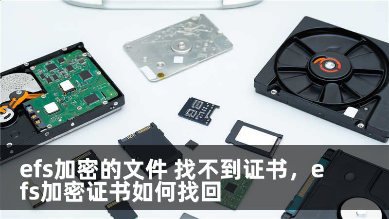 efs加密的文件 找不到证书，efs加密证书如何找回