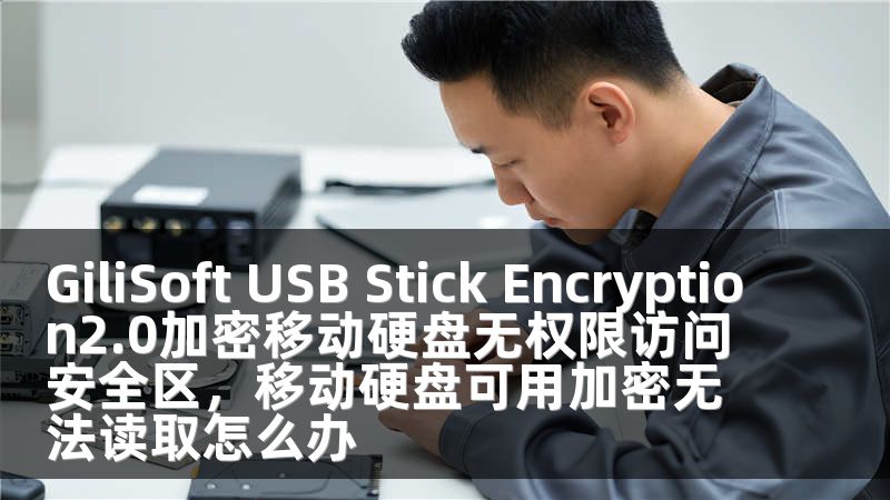 GiliSoft USB Stick Encryption2.0加密移动硬盘无权限访问安全区，移动硬盘可用加密无法读取怎么办
