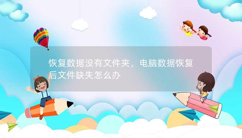 恢复数据没有文件夹，电脑数据恢复后文件缺失怎么办