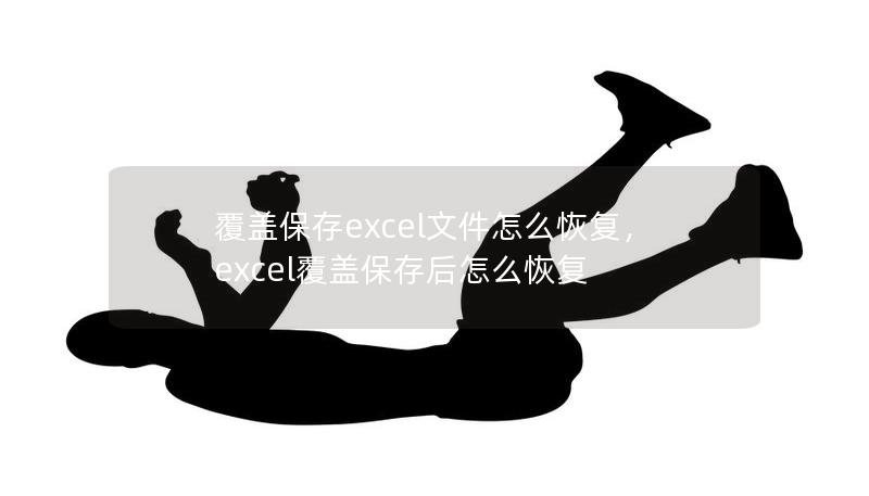 覆盖保存excel文件怎么恢复，excel覆盖保存后怎么恢复