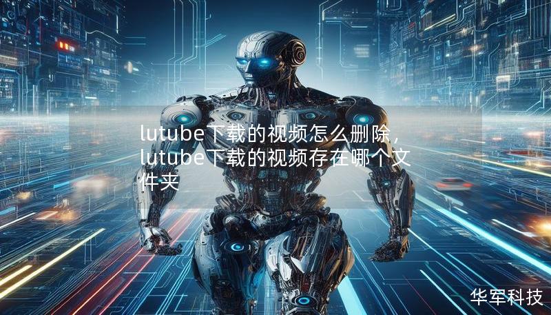 lutube下载的视频怎么删除，lutube下载的视频存在哪个文件夹