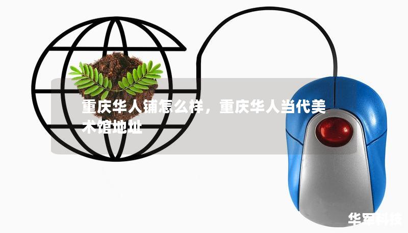 重庆华人铺怎么样，重庆华人当代美术馆地址