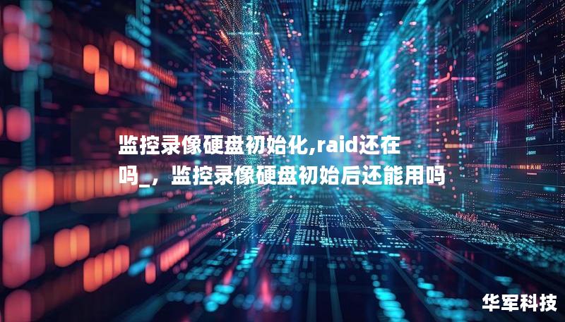 监控录像硬盘初始化,raid还在吗_，监控录像硬盘初始后还能用吗