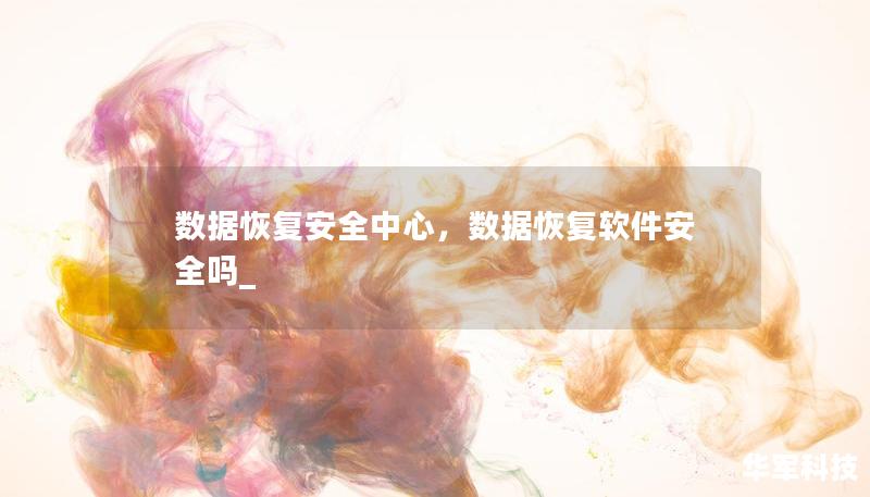 数据恢复安全中心，数据恢复软件安全吗_