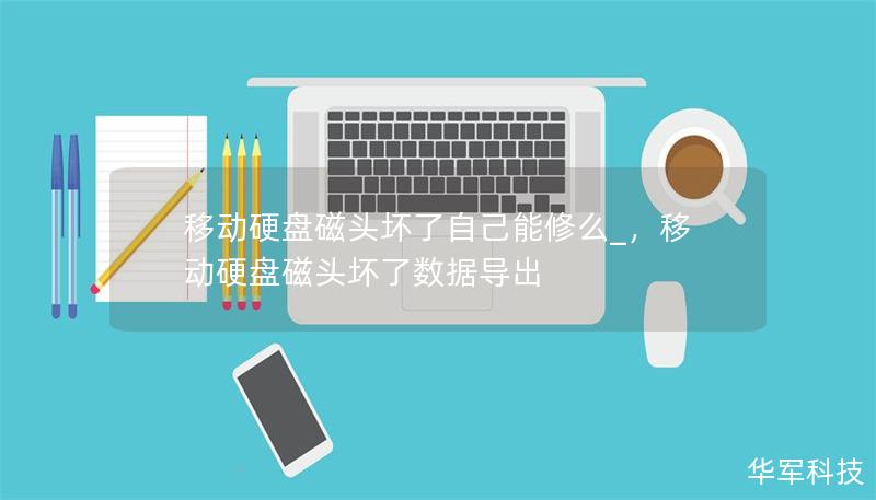 移动硬盘磁头坏了自己能修么_，移动硬盘磁头坏了数据导出