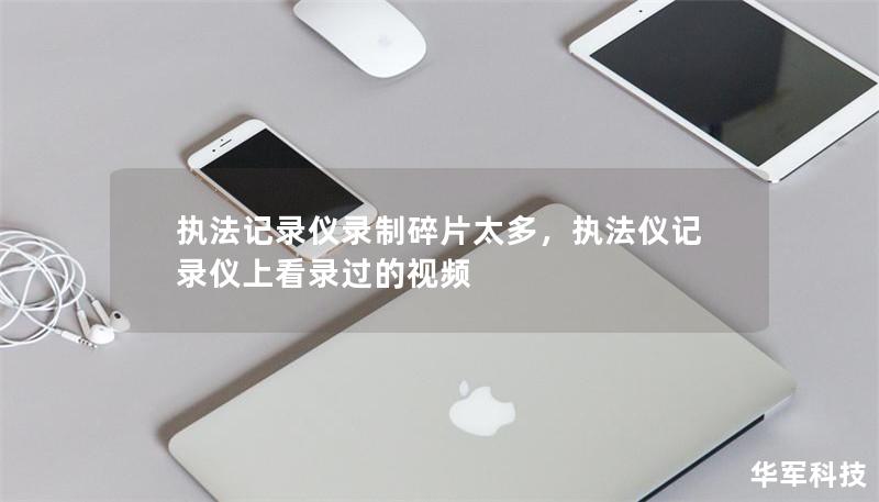 执法记录仪录制碎片太多，执法仪记录仪上看录过的视频