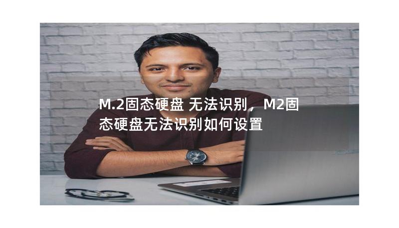 M.2固态硬盘 无法识别，M2固态硬盘无法识别如何设置