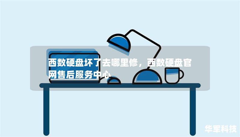 西数硬盘坏了去哪里修，西数硬盘官网售后服务中心