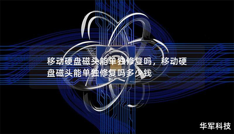 移动硬盘磁头能单独修复吗，移动硬盘磁头能单独修复吗多少钱