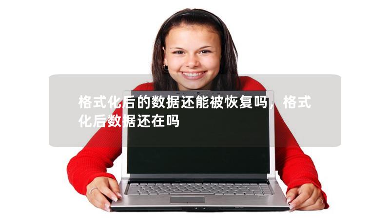 格式化后的数据还能被恢复吗，格式化后数据还在吗