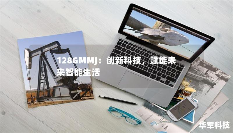 128GMMJ：创新科技，赋能未来智能生活