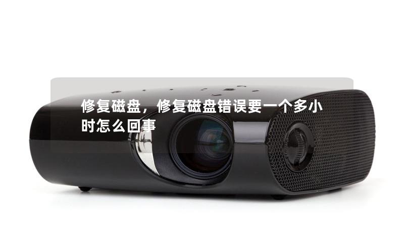 修复磁盘，修复磁盘错误要一个多小时怎么回事