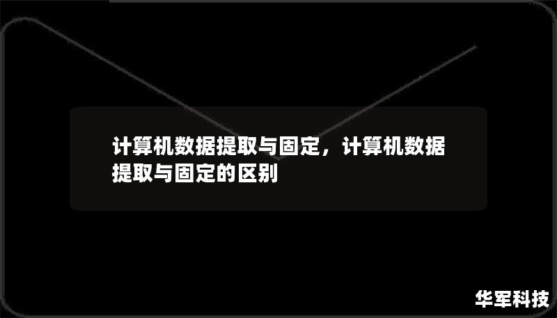 计算机数据提取与固定，计算机数据提取与固定的区别