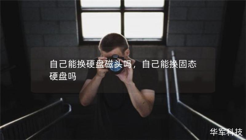 自己能换硬盘磁头吗，自己能换固态硬盘吗