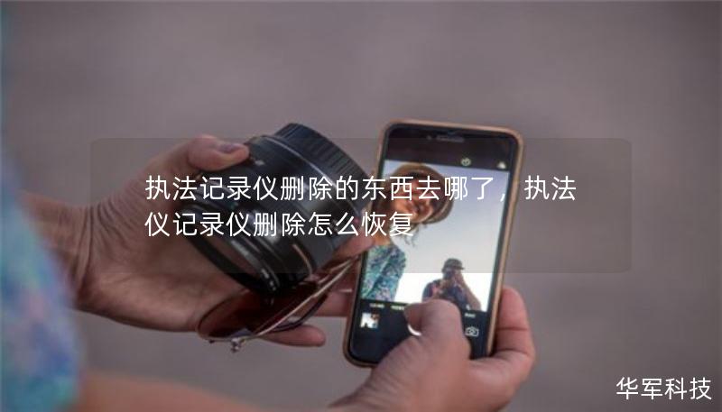 执法记录仪删除的东西去哪了，执法仪记录仪删除怎么恢复