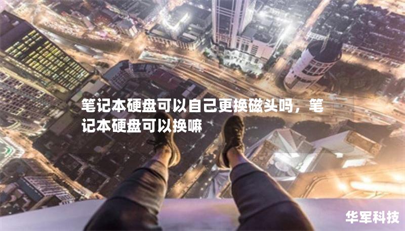 笔记本硬盘可以自己更换磁头吗，笔记本硬盘可以换嘛