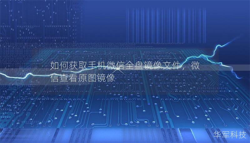 如何获取手机微信全盘镜像文件，微信查看原图镜像