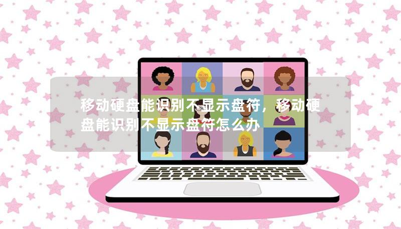 移动硬盘能识别不显示盘符，移动硬盘能识别不显示盘符怎么办