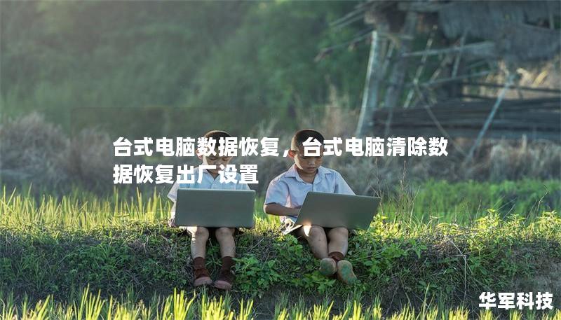 台式电脑数据恢复，台式电脑清除数据恢复出厂设置