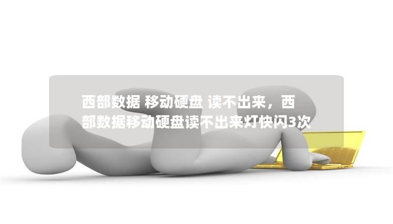 西部数据 移动硬盘 读不出来，西部数据移动硬盘读不出来灯快闪3次