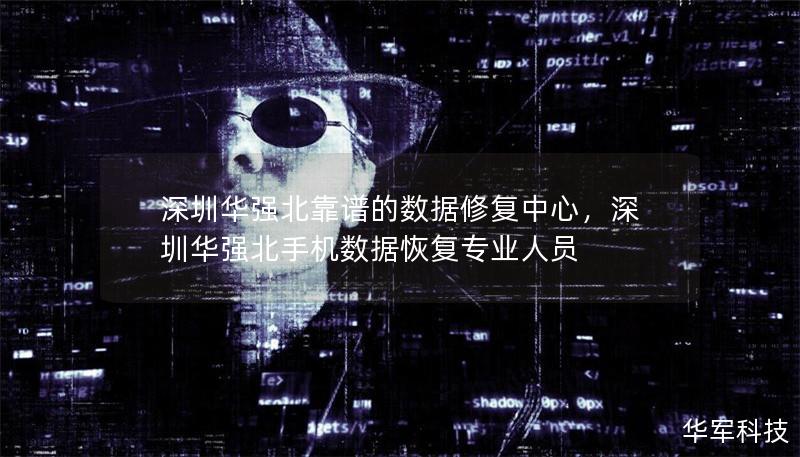 深圳华强北靠谱的数据修复中心，深圳华强北手机数据恢复专业人员