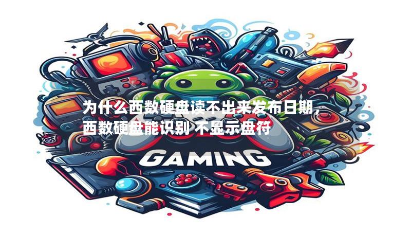 为什么西数硬盘读不出来发布日期，西数硬盘能识别 不显示盘符