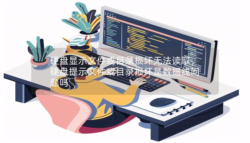 硬盘显示文件或目录损坏无法读取，硬盘提示文件或目录损坏是数据线问题吗