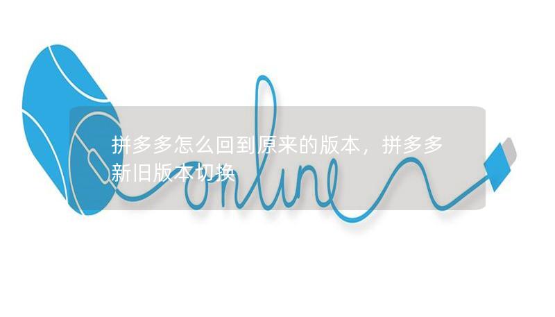 拼多多怎么回到原来的版本，拼多多新旧版本切换