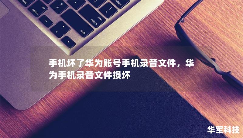 手机坏了华为账号手机录音文件，华为手机录音文件损坏
