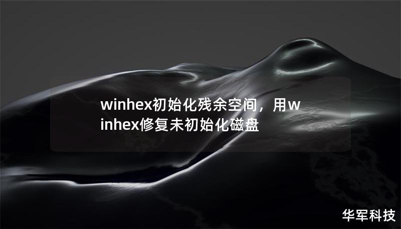 winhex初始化残余空间，用winhex修复未初始化磁盘
