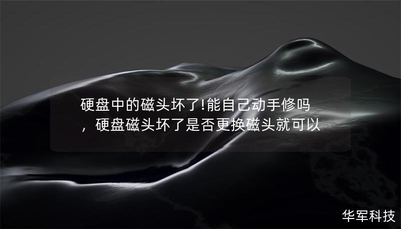 硬盘中的磁头坏了!能自己动手修吗，硬盘磁头坏了是否更换磁头就可以