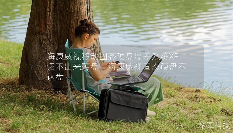 海康威视移动固态硬盘温差系统XP读不出来硬盘，海康威视固态硬盘不认盘
