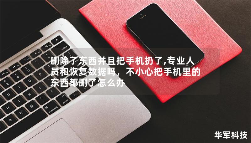 删除了东西并且把手机扔了,专业人员和恢复数据吗，不小心把手机里的东西都删了怎么办