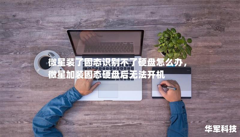 微星装了固态识别不了硬盘怎么办，微星加装固态硬盘后无法开机