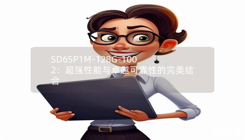 SD6SP1M-128G-1002：超强性能与卓越可靠性的完美结合