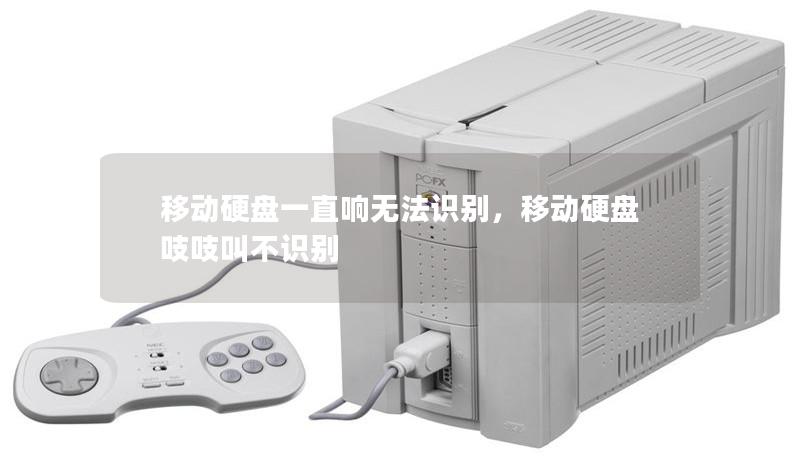 移动硬盘一直响无法识别，移动硬盘吱吱叫不识别